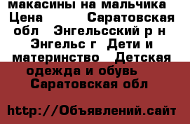 макасины на мальчика › Цена ­ 300 - Саратовская обл., Энгельсский р-н, Энгельс г. Дети и материнство » Детская одежда и обувь   . Саратовская обл.